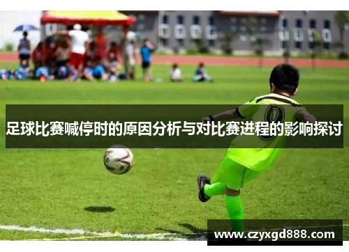 足球比赛喊停时的原因分析与对比赛进程的影响探讨